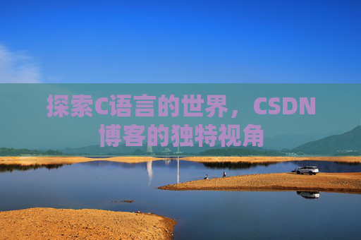 探索C语言的世界，CSDN博客的独特视角